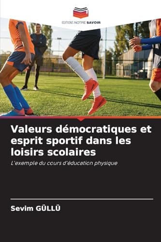 Valeurs démocratiques et esprit sportif dans les loisirs scolaires: L'exemple du cours d'éducation physique von Editions Notre Savoir