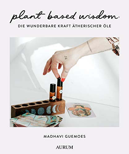 plant based wisdom: Die wunderbare Kraft ätherischer Öle von Aurum Verlag