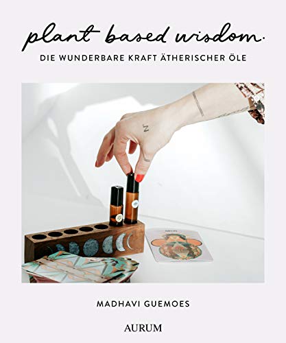 plant based wisdom: Die wunderbare Kraft ätherischer Öle von Aurum