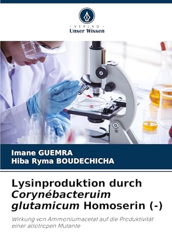 Lysinproduktion durch Corynébacteruim glutamicum Homoserin (-): Wirkung von Ammoniumacetat auf die Produktivität einer allotropen Mutante von Verlag Unser Wissen
