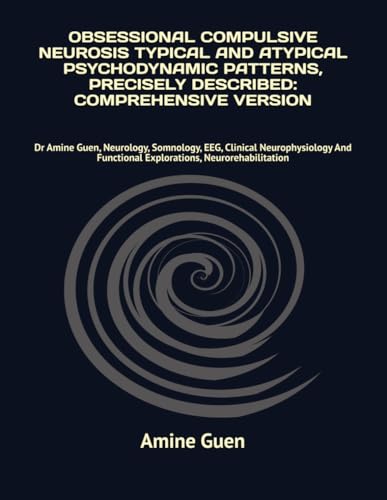 OBSESSIONAL COMPULSIVE NEUROSIS TYPICAL AND ATYPICAL PSYCHODYNAMIC PATTERNS, PRECISELY DESCRIBED: COMPREHENSIVE VERSION: Dr Amine Guen, Neurology, ... Functional Explorations, Neurorehabilitation von Independently published