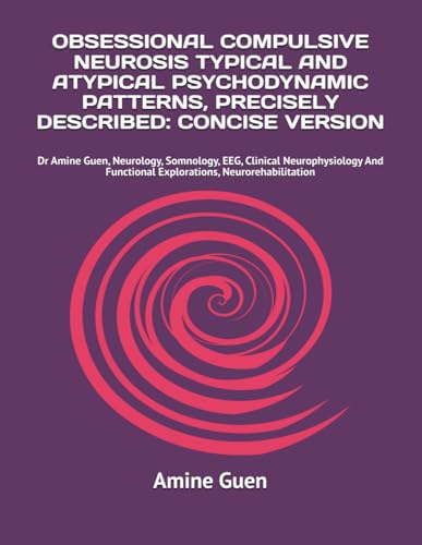 OBSESSIONAL COMPULSIVE NEUROSIS TYPICAL AND ATYPICAL PSYCHODYNAMIC PATTERNS, PRECISELY DESCRIBED: CONCISE VERSION: Dr Amine Guen, Neurology, ... Functional Explorations, Neurorehabilitation von Independently published