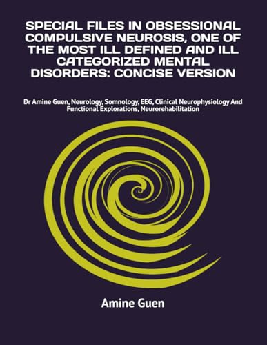 SPECIAL FILES IN OBSESSIONAL COMPULSIVE NEUROSIS, ONE OF THE MOST ILL DEFINED AND ILL CATEGORIZED MENTAL DISORDERS: CONCISE VERSION: Dr Amine Guen, ... Functional Explorations, Neurorehabilitation SPECIAL FILES IN OBSESSIONAL COMPULSIVE NEUROSIS, ONE OF THE MOST ILL DEFINED AND ILL CATEGORIZED MENTAL DISORDERS: CONCISE VERSION: Dr Amine Guen, ... Functional Explorations, Neurorehabilitation von Independently published