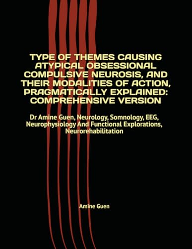 TYPE OF THEMES CAUSING ATYPICAL OBSESSIONAL COMPULSIVE NEUROSIS, AND THEIR MODALITIES OF ACTION, PRAGMATICALLY EXPLAINED: COMPREHENSIVE VERSION: Dr ... Functional Explorations, Neurorehabilitation TYPE OF THEMES CAUSING ATYPICAL OBSESSIONAL COMPULSIVE NEUROSIS, AND THEIR MODALITIES OF ACTION, PRAGMATICALLY EXPLAINED: COMPREHENSIVE VERSION: Dr ... Functional Explorations, Neurorehabilitation von Independently published