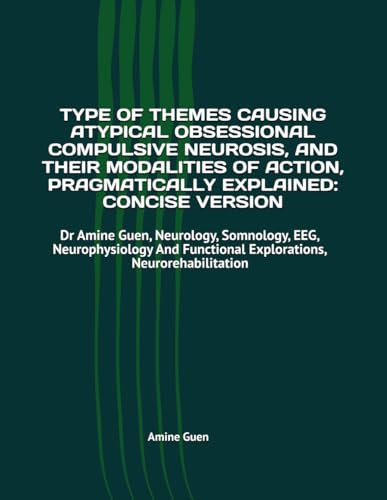 TYPE OF THEMES CAUSING ATYPICAL OBSESSIONAL COMPULSIVE NEUROSIS, AND THEIR MODALITIES OF ACTION, PRAGMATICALLY EXPLAINED: CONCISE VERSION: Dr Amine ... Functional Explorations, Neurorehabilitation von Independently published