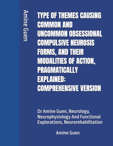 TYPE OF THEMES CAUSING COMMON AND UNCOMMON OBSESSIONAL COMPULSIVE NEUROSIS FORMS, AND THEIR MODALITIES OF ACTION, PRAGMATICALLY EXPLAINED: ... Functional Explorations, Neurorehabilitation TYPE OF THEMES CAUSING COMMON AND UNCOMMON OBSESSIONAL COMPULSIVE NEUROSIS FORMS, AND THEIR MODALITIES OF ACTION, PRAGMATICALLY EXPLAINED: ... Functional Explorations, Neurorehabilitation von Independently published