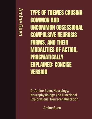 TYPE OF THEMES CAUSING COMMON AND UNCOMMON OBSESSIONAL COMPULSIVE NEUROSIS FORMS, AND THEIR MODALITIES OF ACTION, PRAGMATICALLY EXPLAINED: CONCISE ... Functional Explorations, Neurorehabilitation TYPE OF THEMES CAUSING COMMON AND UNCOMMON OBSESSIONAL COMPULSIVE NEUROSIS FORMS, AND THEIR MODALITIES OF ACTION, PRAGMATICALLY EXPLAINED: CONCISE ... Functional Explorations, Neurorehabilitation von Independently published