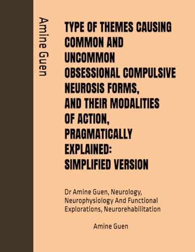 TYPE OF THEMES CAUSING COMMON AND UNCOMMON OBSESSIONAL COMPULSIVE NEUROSIS FORMS, AND THEIR MODALITIES OF ACTION, PRAGMATICALLY EXPLAINED: SIMPLIFIED ... Functional Explorations, Neurorehabilitation TYPE OF THEMES CAUSING COMMON AND UNCOMMON OBSESSIONAL COMPULSIVE NEUROSIS FORMS, AND THEIR MODALITIES OF ACTION, PRAGMATICALLY EXPLAINED: SIMPLIFIED ... Functional Explorations, Neurorehabilitation von Independently published