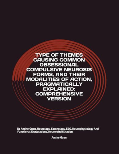 TYPE OF THEMES CAUSING COMMON OBSESSIONAL COMPULSIVE NEUROSIS FORMS, AND THEIR MODALITIES OF ACTION, PRAGMATICALLY EXPLAINED: COMPREHENSIVE VERSION: ... Functional Explorations, Neurorehabilitation von Independently published