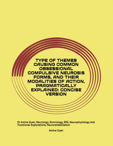 TYPE OF THEMES CAUSING COMMON OBSESSIONAL COMPULSIVE NEUROSIS FORMS, AND THEIR MODALITIES OF ACTION, PRAGMATICALLY EXPLAINED: CONCISE VERSION: Dr ... Functional Explorations, Neurorehabilitation TYPE OF THEMES CAUSING COMMON OBSESSIONAL COMPULSIVE NEUROSIS FORMS, AND THEIR MODALITIES OF ACTION, PRAGMATICALLY EXPLAINED: CONCISE VERSION: Dr ... Functional Explorations, Neurorehabilitation von Independently published