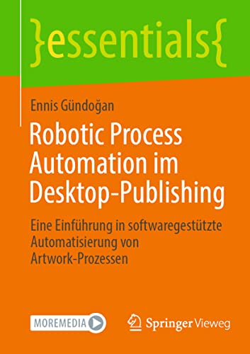 Robotic Process Automation im Desktop-Publishing: Eine Einführung in softwaregestützte Automatisierung von Artwork-Prozessen (essentials)