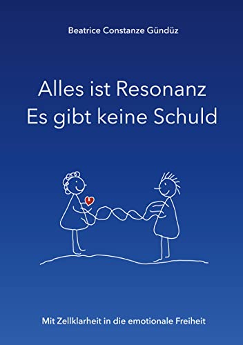 Alles ist Resonanz Es gibt keine Schuld: Mit Zellklarheit in die emotionale Freiheit