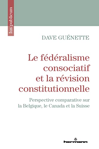 Le fédéralisme consociatif et la révision constitutionnelle: Perspective comparative sur la Belgique, le Canada et la Suisse