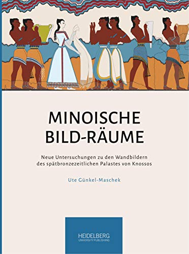 Minoische Bild-Räume: Neue Untersuchungen zu den Wandbildern des spätbronzezeitlichen Palastes von Knossos