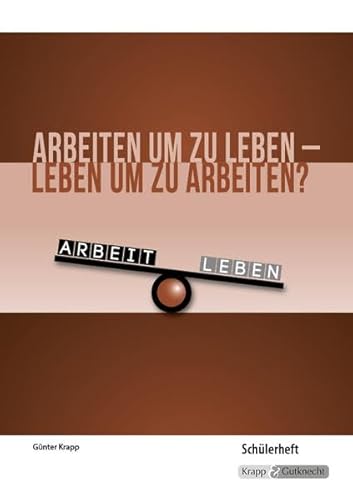 Arbeiten um zu leben – leben um zu arbeiten? – Schülerheft: Kompendium, Arbeitsheft, Aufgaben, Heft, Erörterung, Argumentation (Themenhefte: Texte lesen, auswerten und schreiben) von Krapp & Gutknecht Verlag