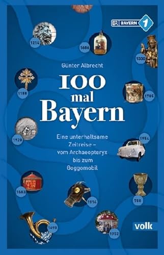 100 mal Bayern: Eine unterhaltsame Zeitreise vom Archaeopteryx bis zum Goggomobil: Unterhaltsames und Unbekanntes aus Bayerns Geschichte – vom Schwedenschimmel bis zum Goggomobil von Volk Verlag,