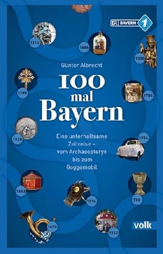 100 mal Bayern: Eine unterhaltsame Zeitreise vom Archaeopteryx bis zum Goggomobil: Unterhaltsames und Unbekanntes aus Bayerns Geschichte – vom Schwedenschimmel bis zum Goggomobil von Volk Verlag