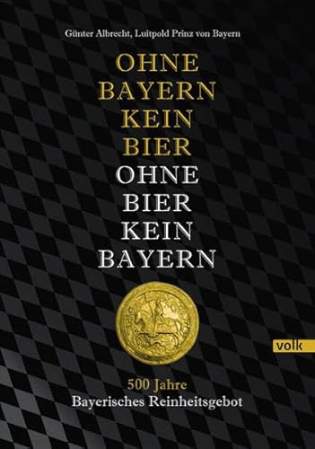 Ohne Bayern kein Bier - Ohne Bier kein Bayern: 500 Jahre Bayerisches Reinheitsgebot von Volk Verlag