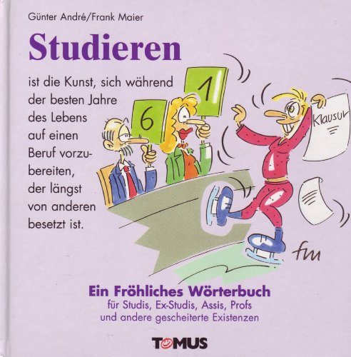 Studieren: Ein fröhliches Wörterbuch für Studis, Ex-Studis, Assis, Profs und andere gescheiterte Existenzen von Tomus Verlag GmbH