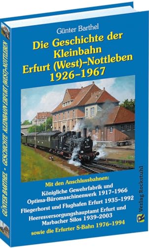 Die Geschichte der Bahnlinie Erfurt /West - Nottleben 1926-1967: Mit den Anschlussbahnen: Königliche Gewehrfabrik und Optima-Büromaschinenwerk ... ... 1939-2003 sowie die Erfurter S-Bahn 1976-1994