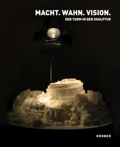 Macht. Wahn. Vision: Der Turm und urbane Giganten in der Skulptur: Der Turm in der Skulptur Macht. Wahn. Vision: Der Turm und urbane Giganten in der Skulptur: Der Turm in der Skulptur