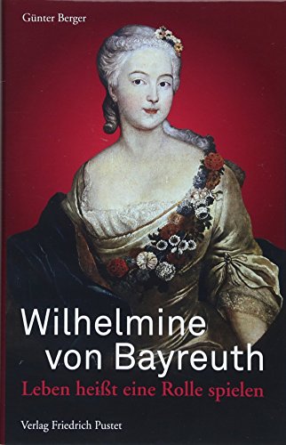 Wilhelmine von Bayreuth: Leben heißt eine Rolle spielen von Pustet, Friedrich GmbH