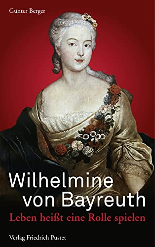 Wilhelmine von Bayreuth: Leben heißt eine Rolle spielen von Pustet, Friedrich GmbH