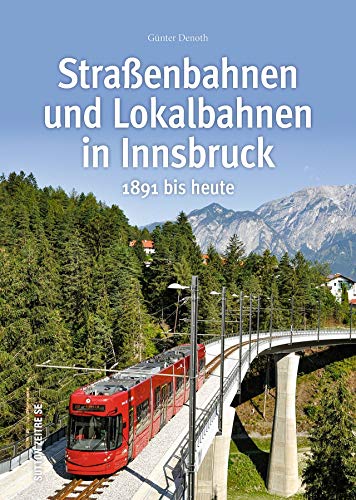 Straßen- und Lokalbahnen in Innsbruck zwischen 1891 und heute in rund 160 faszinierenden Fotografien, die Bahngeschichte erzählen und Technikfans ... ... - Auf Schienen unterwegs): 1891 bis heute von Sutton