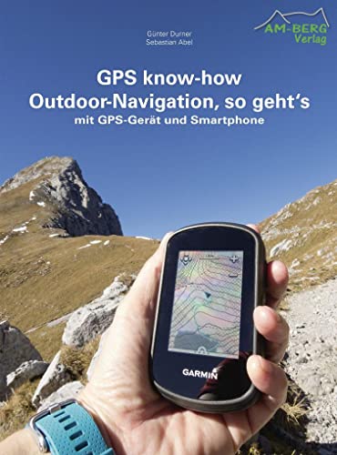 GPS know-how Outdoor-Navigation, so geht's: mit GPS-Gerät und Smartphone von AM-Berg Verlag