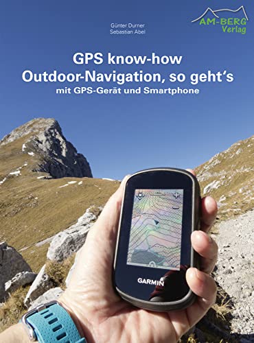 GPS know-how Outdoor-Navigation, so geht's: mit GPS-Gerät und Smartphone GPS know-how Outdoor-Navigation, so geht's: mit GPS-Gerät und Smartphone von AM-Berg Verlag