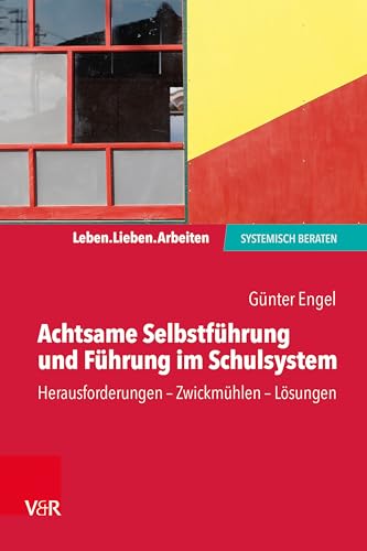 Achtsame Selbstführung und Führung im Schulsystem: Herausforderungen - Zwickmühlen - Lösungen (Leben. Lieben. Arbeiten: systemisch beraten)