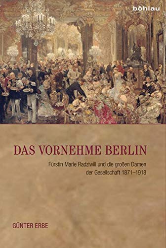 Das vornehme Berlin: Fürstin Marie Radziwill und die großen Damen der Gesellschaft 1871-1918 von Bohlau Verlag