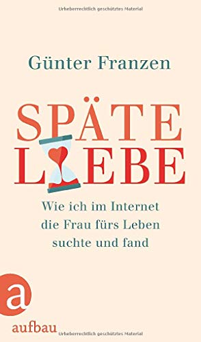 Späte Liebe: Wie ich im Internet die Frau fürs Leben suchte und fand von Aufbau Verlag GmbH