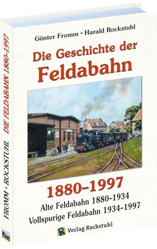 Die Geschichte der FELDABAHN 1880-1997: Die Geschichte der alten Feldabahn 1880-1934. Die Geschichte der neuen Feldabahn 1934-1997. Die letzen Jahre der Feldabahn 1997-2017 von Rockstuhl Verlag