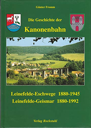 Die Geschichte der Kanonenbahn: Leinefelde - Eschwege 1880-1945 / Leinefelde - Geismar 1880-1992 von Rockstuhl Verlag