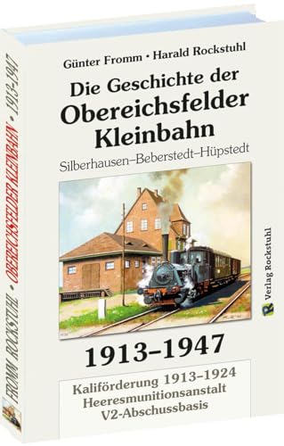 Geschichte der OBEREICHSFELDER EISENBAHN AG 1913-1947: Silberhausen-Beberstedt-Hüpstedt. Kaliförderung 1913-1924 | Geheime V2-Abschußbasis | Heeresmunitionsanstalt 1945 von Rockstuhl Verlag