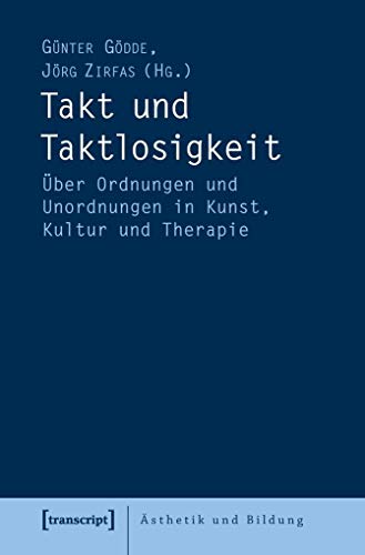 Takt und Taktlosigkeit: Über Ordnungen und Unordnungen in Kunst, Kultur und Therapie (Ästhetik und Bildung)