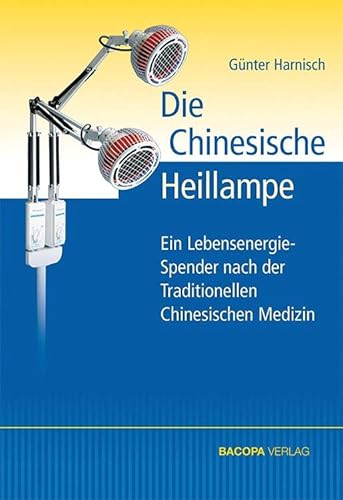 Die Chinesische Heillampe: Ein Energiespender, entwickelt nach den Erkenntnissen der Traditionellen Chinesischen Medizin: Ein LebensenergieSpender nach der Traditionellen Chinesischen Medizin von Bacopa