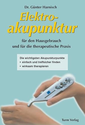 Elektroakupunktur für den Hausgebrauch und die therapeutische Praxis: Die wichtigsten Akupunkturpunkte einfach und treffsicher finden, wirksam therapieren