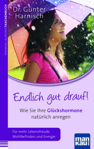 Endlich gut drauf! Wie Sie Ihre Glückshormone natürlich anregen: Für mehr Wohlbefinden, Lebensfreude und Energie