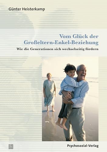 Vom Glück der Großeltern-Enkel-Beziehung: Wie die Generationen sich wechselseitig fördern (Sachbuch Psychosozial) von Psychosozial Verlag GbR