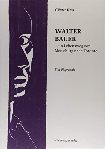 Walter Bauer - ein Lebensweg von Merseburg nach Toronto: Eine Biographie