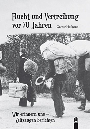 Flucht und Vertreibung vor 70 Jahren: Wir erinnern uns - Zeitzeugen berichten von Hille, Ch