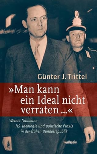 'Man kann ein Ideal nicht verraten ...': Werner Naumann - NS-Ideologie und politische Praxis in der frühen Bundesrepublik von Wallstein Verlag GmbH