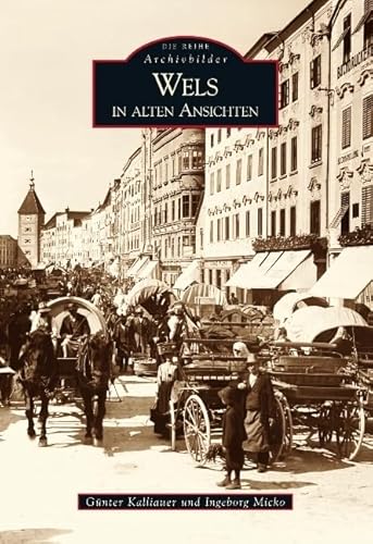 Wels in alten Ansichten: Historischer Bildband über die traditionsreiche Stadt im Hausruckviertel. Alte Bilder des Alltags und Berufslebens von 1900 bis 1960.