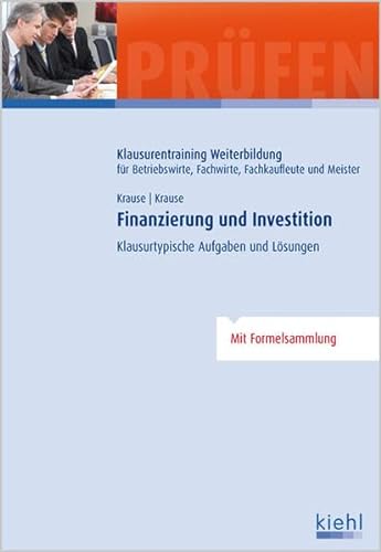 Finanzierung und Investition: Klausurtypische Aufgaben und Lösungen (Klausurentraining Weiterbildung - für Betriebswirte, Fachwirte, Fachkaufleute und Meister)