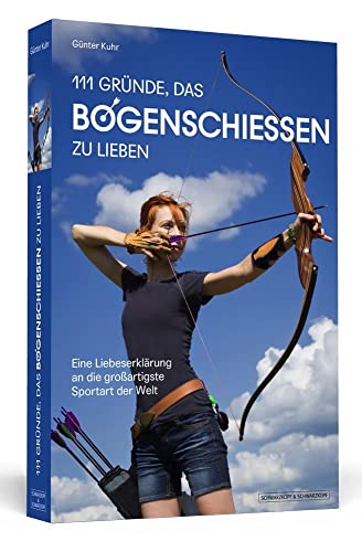 111 Gründe, das Bogenschießen zu lieben: Eine Liebeserklärung an die großartigste Sportart der Welt