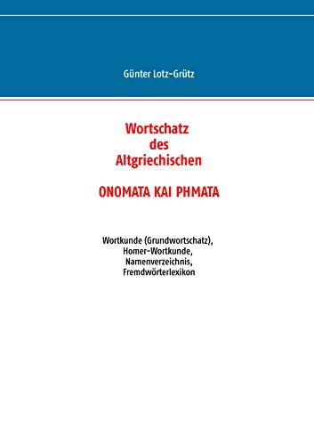 Wortschatz des Altgriechischen - ONOMATA KAI PHMATA: Wortkunde (Grundwortschatz), Homer-Wortkunde, Namenverzeichnis, Fremdwörterlexikon von Books on Demand