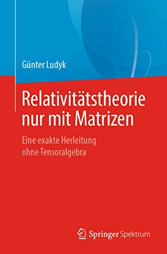 Relativitätstheorie nur mit Matrizen: Eine exakte Herleitung ohne Tensoralgebra von Springer Spektrum