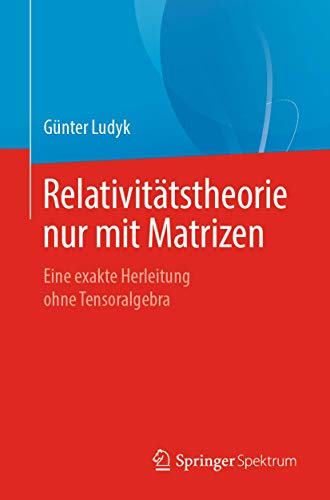 Relativitätstheorie nur mit Matrizen: Eine exakte Herleitung ohne Tensoralgebra